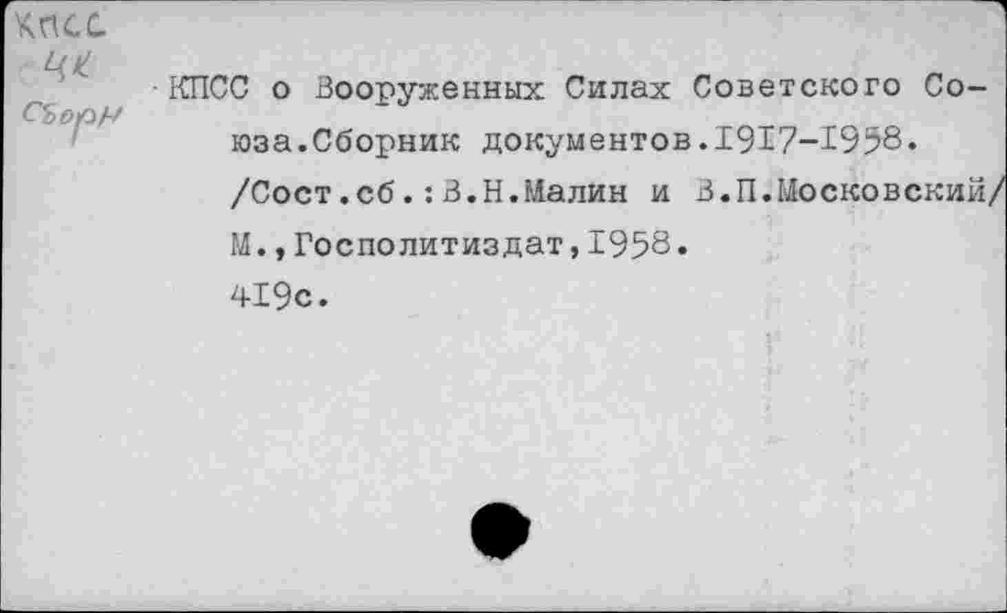 ﻿касс
СЪор/-'
■ КПСС о Вооруженных Силах Советского Союза.Сборник документов.1917-1958.
/Сост.сб.:В.Н.Малин и В.П.Московский, М.,Госполитиздат,1958.
419с.